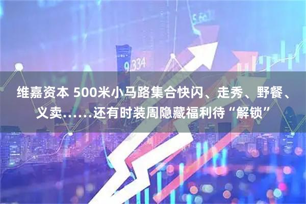 维嘉资本 500米小马路集合快闪、走秀、野餐、义卖……还有时装周隐藏福利待“解锁”