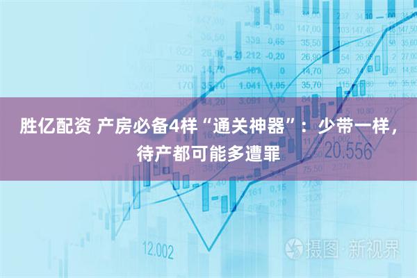 胜亿配资 产房必备4样“通关神器”：少带一样，待产都可能多遭罪