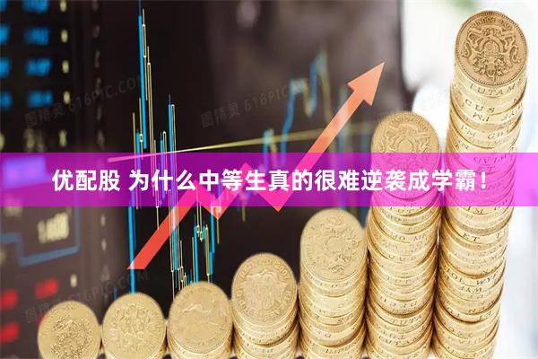优配股 为什么中等生真的很难逆袭成学霸！