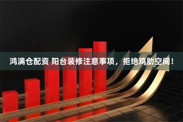 鸿满仓配资 阳台装修注意事项，拒绝鸡肋空间！