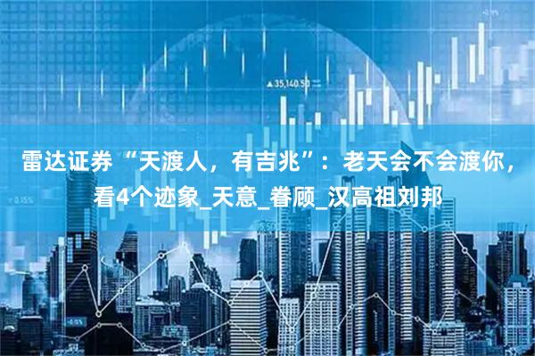 雷达证券 “天渡人，有吉兆”：老天会不会渡你，看4个迹象_天意_眷顾_汉高祖刘邦