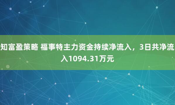 知富盈策略 福事特主力资金持续净流入，3日共净流入1094.31万元