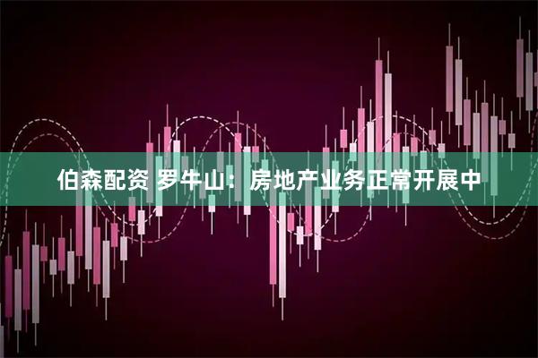 伯森配资 罗牛山：房地产业务正常开展中