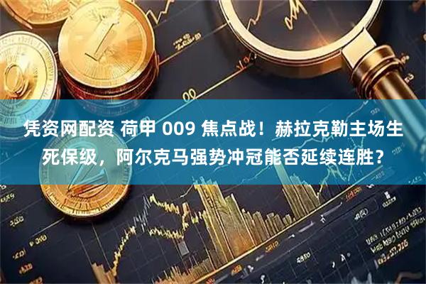 凭资网配资 荷甲 009 焦点战！赫拉克勒主场生死保级，阿尔克马强势冲冠能否延续连胜？