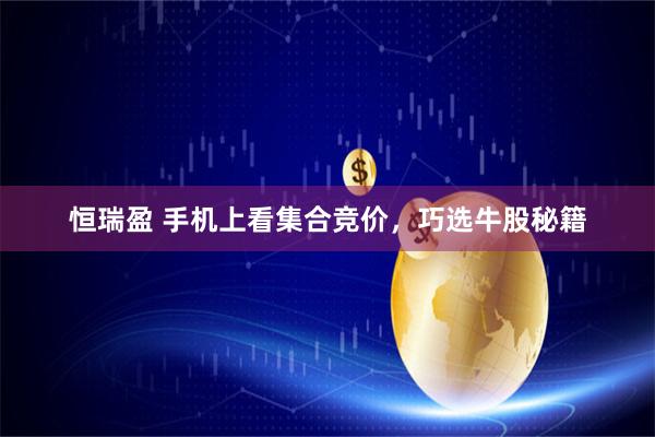 恒瑞盈 手机上看集合竞价，巧选牛股秘籍